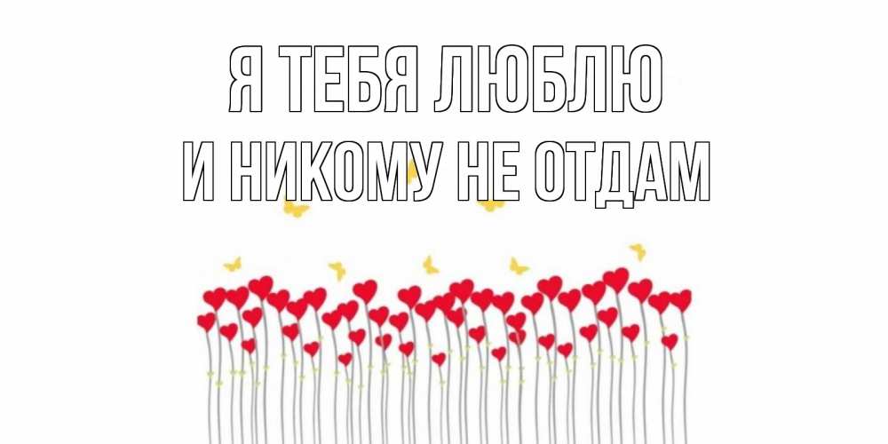 Открытка на каждый день с именем, и-никому-не-отдам Я тебя люблю бабочки,сердечки Прикольная открытка с пожеланием онлайн скачать бесплатно 