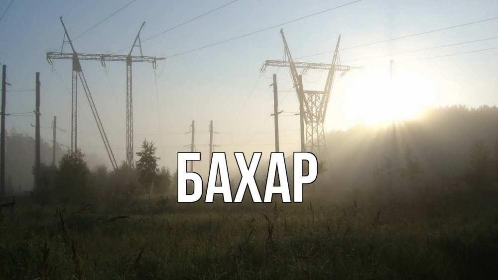 Открытка на каждый день с именем, Бахар Главная ЛЭП Прикольная открытка с пожеланием онлайн скачать бесплатно 