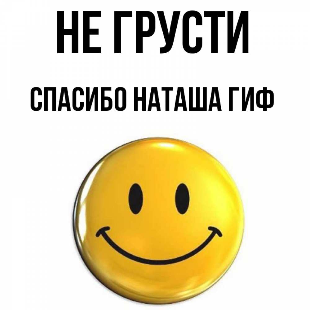 Открытка на каждый день с именем, СПАСИБО-НАТАША-ГИФ Не грусти триде смайл Прикольная открытка с пожеланием онлайн скачать бесплатно 