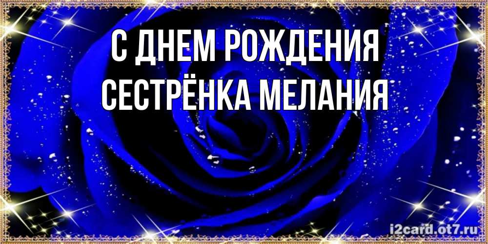 Открытка на каждый день с именем, Сестрёнка-Мелания С днем рождения голубые цветы в росе Прикольная открытка с пожеланием онлайн скачать бесплатно 