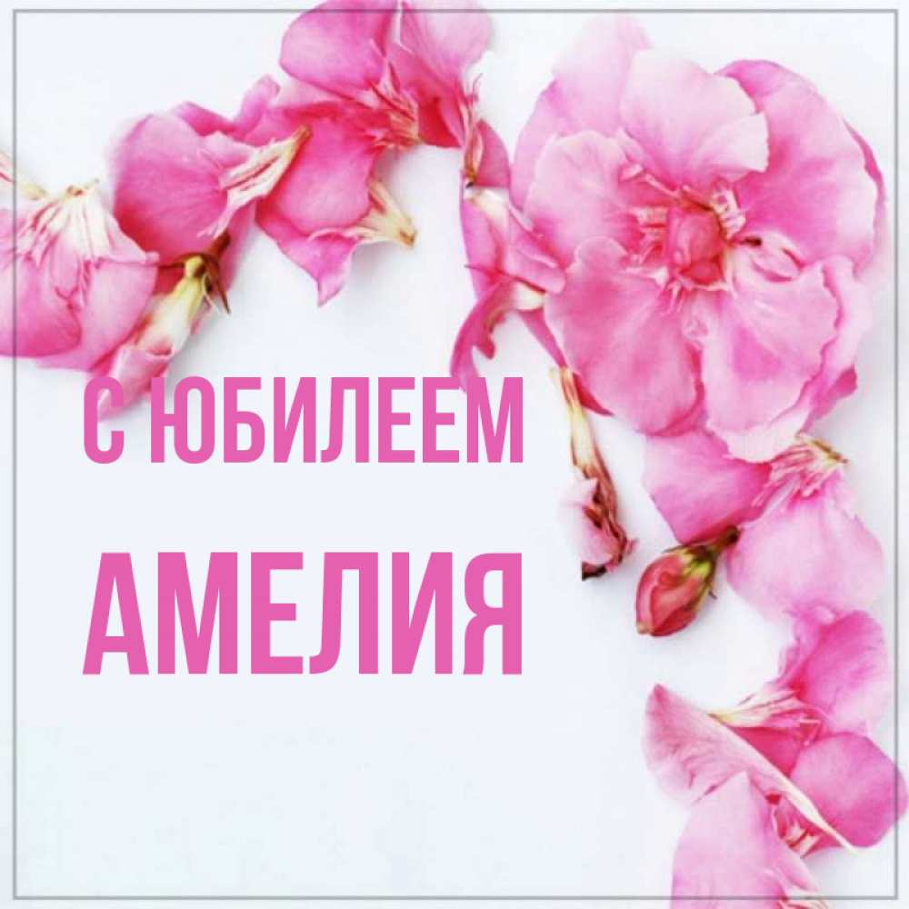 Открытка на каждый день с именем, Амелия С юбилеем Красивая открытка для поздравления с днем рождения Прикольная открытка с пожеланием онлайн скачать бесплатно 