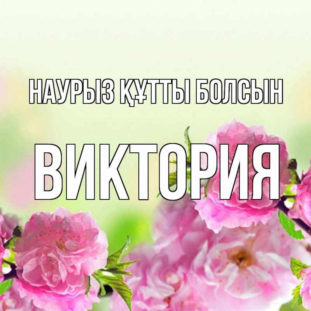 Открытка на каждый день с именем, Виктория Наурыз құтты болсын цветы Прикольная открытка с пожеланием онлайн скачать бесплатно 