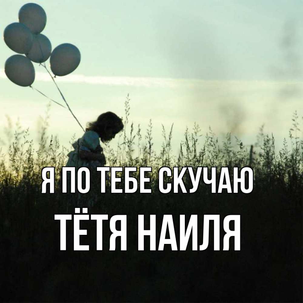 Открытка на каждый день с именем, Тётя-Наиля Я по тебе скучаю приходи ко мне и давай дружить Прикольная открытка с пожеланием онлайн скачать бесплатно 