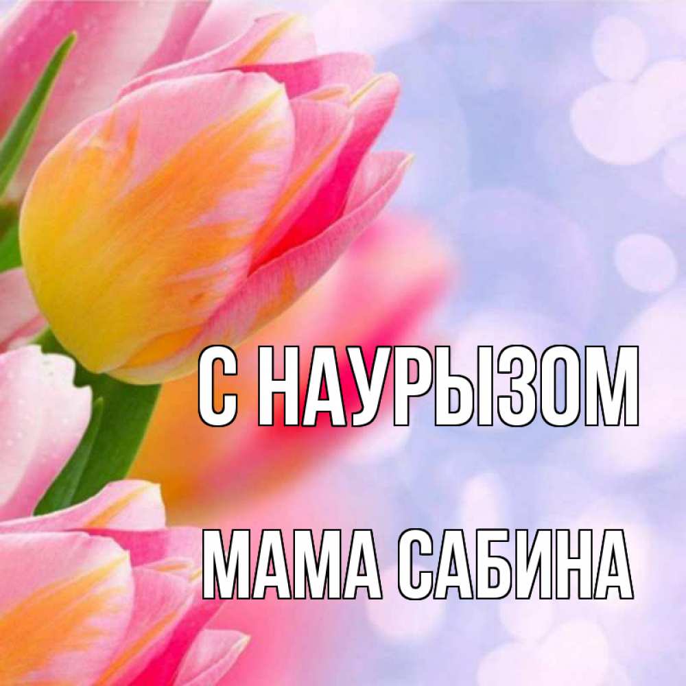 Открытка на каждый день с именем, Мама-Сабина С наурызом тюльпаны 2 Прикольная открытка с пожеланием онлайн скачать бесплатно 