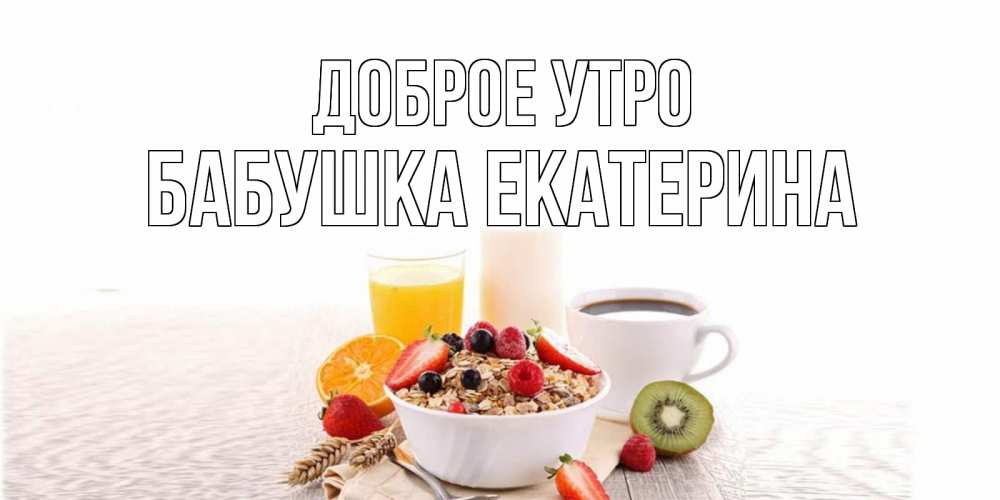 Открытка на каждый день с именем, Бабушка-Екатерина Доброе утро открытка с пожеланием добрейшего утречка Прикольная открытка с пожеланием онлайн скачать бесплатно 