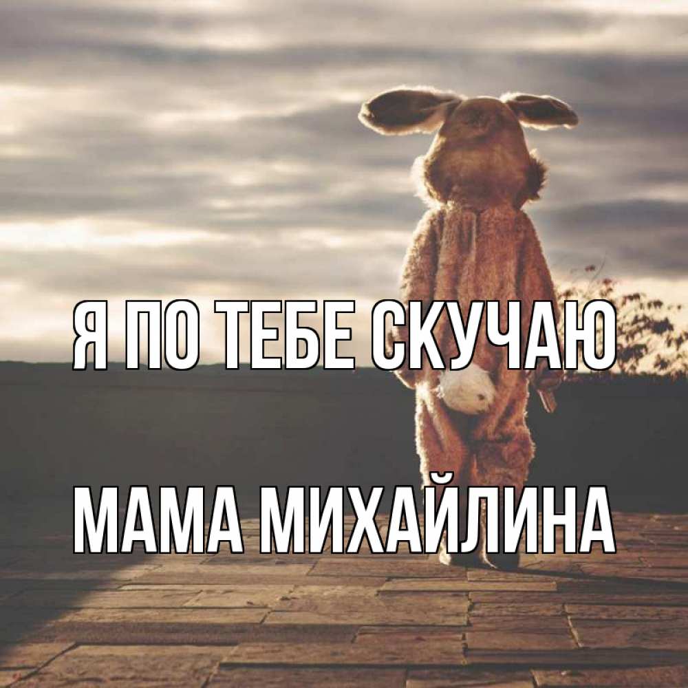 Открытка на каждый день с именем, Мама-Михайлина Я по тебе скучаю даже в костюме зайца Прикольная открытка с пожеланием онлайн скачать бесплатно 