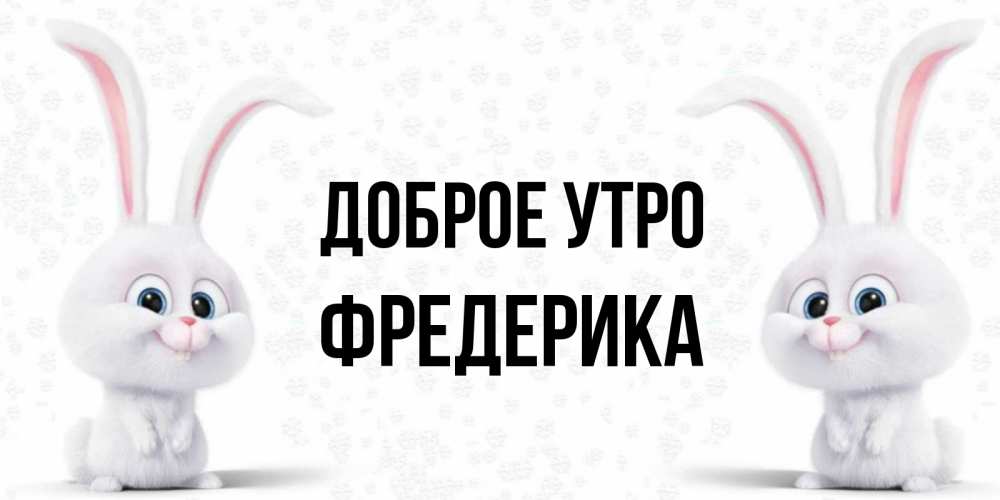 Открытка на каждый день с именем, Фредерика Доброе утро кролики с длинными ушками Прикольная открытка с пожеланием онлайн скачать бесплатно 