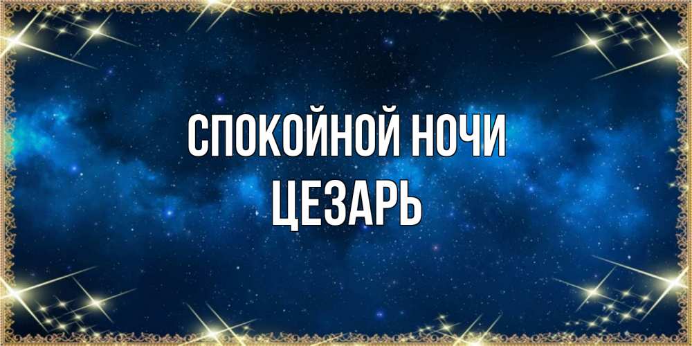 Открытка на каждый день с именем, Цезарь Спокойной ночи спи моя радость усни Прикольная открытка с пожеланием онлайн скачать бесплатно 