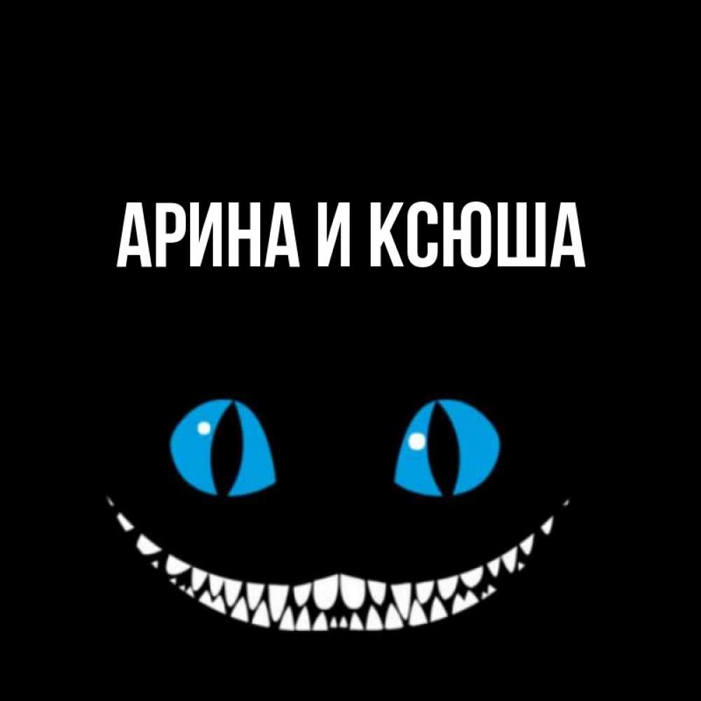 Открытка на каждый день с именем, Арина-и-Ксюша Главная голубые глаза и зубки Прикольная открытка с пожеланием онлайн скачать бесплатно 