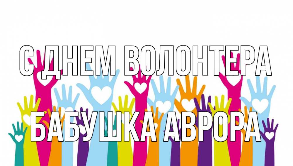 Открытка на каждый день с именем, Бабушка-Аврора С днем волонтера С днем волонтера Прикольная открытка с пожеланием онлайн скачать бесплатно 