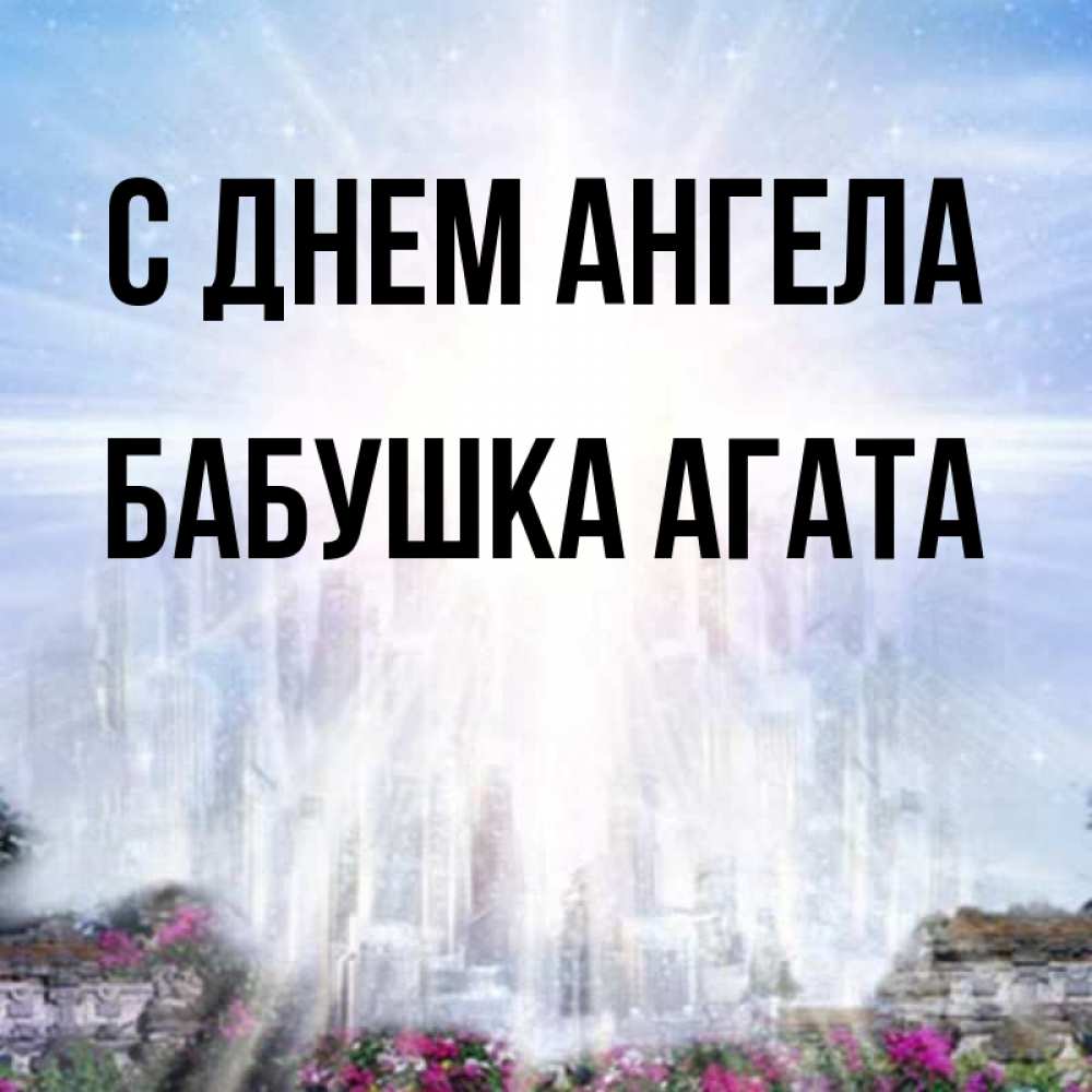 Открытка на каждый день с именем, Бабушка-Агата С днем ангела небесный свет Прикольная открытка с пожеланием онлайн скачать бесплатно 