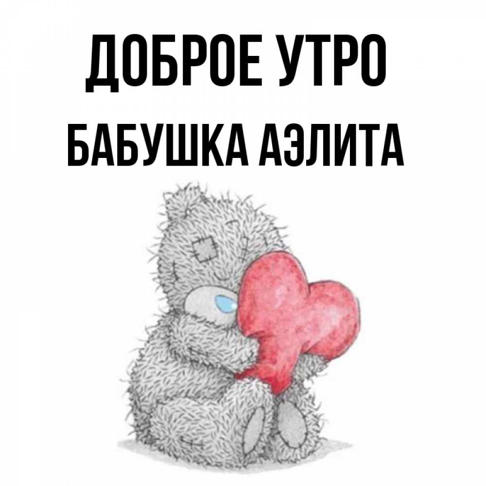 Открытка на каждый день с именем, Бабушка-Аэлита Доброе утро плюшевые игрушки Прикольная открытка с пожеланием онлайн скачать бесплатно 