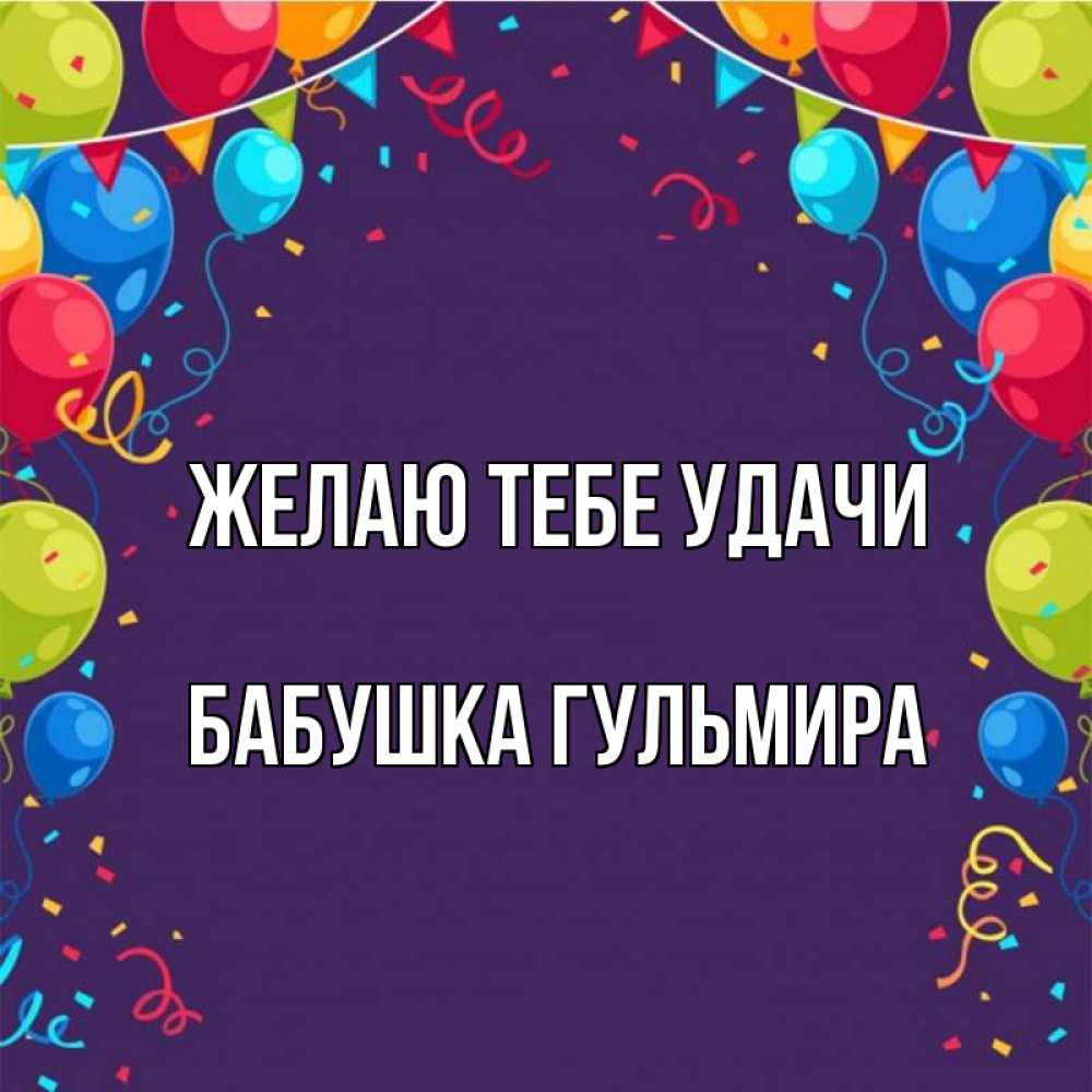 Открытка на каждый день с именем, Бабушка-Гульмира Желаю тебе удачи шары Прикольная открытка с пожеланием онлайн скачать бесплатно 