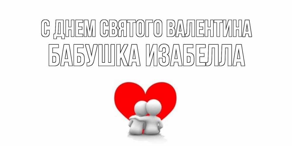 Открытка на каждый день с именем, Бабушка-Изабелла С днем Святого Валентина парень и девушка обнимаются на валентинке Прикольная открытка с пожеланием онлайн скачать бесплатно 
