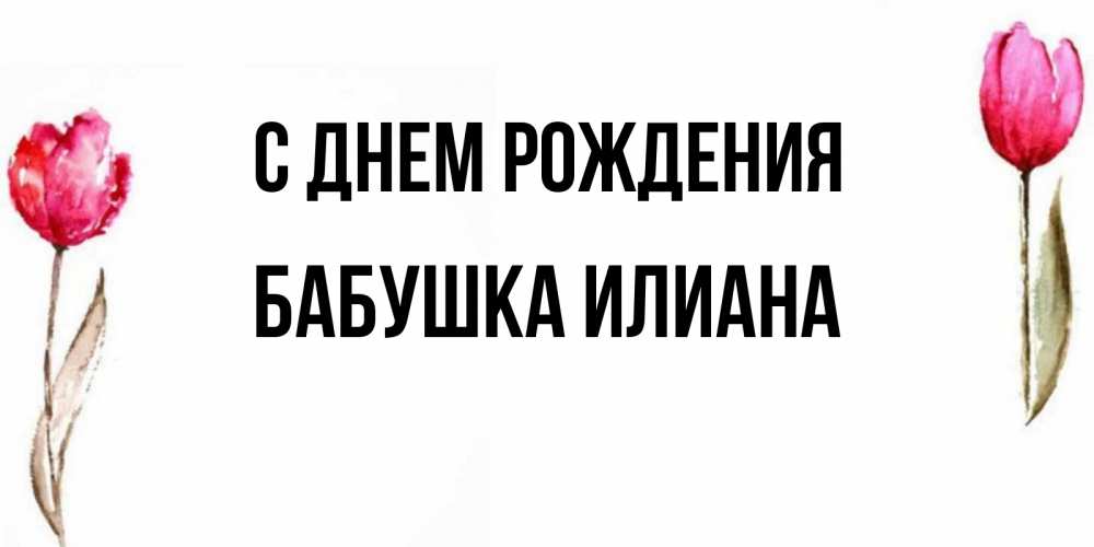 Открытка на каждый день с именем, Бабушка-Илиана С днем рождения открытки акварелью с цветами Прикольная открытка с пожеланием онлайн скачать бесплатно 