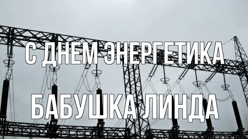 Открытка на каждый день с именем, Бабушка-Линда С днем энергетика энергетика Прикольная открытка с пожеланием онлайн скачать бесплатно 