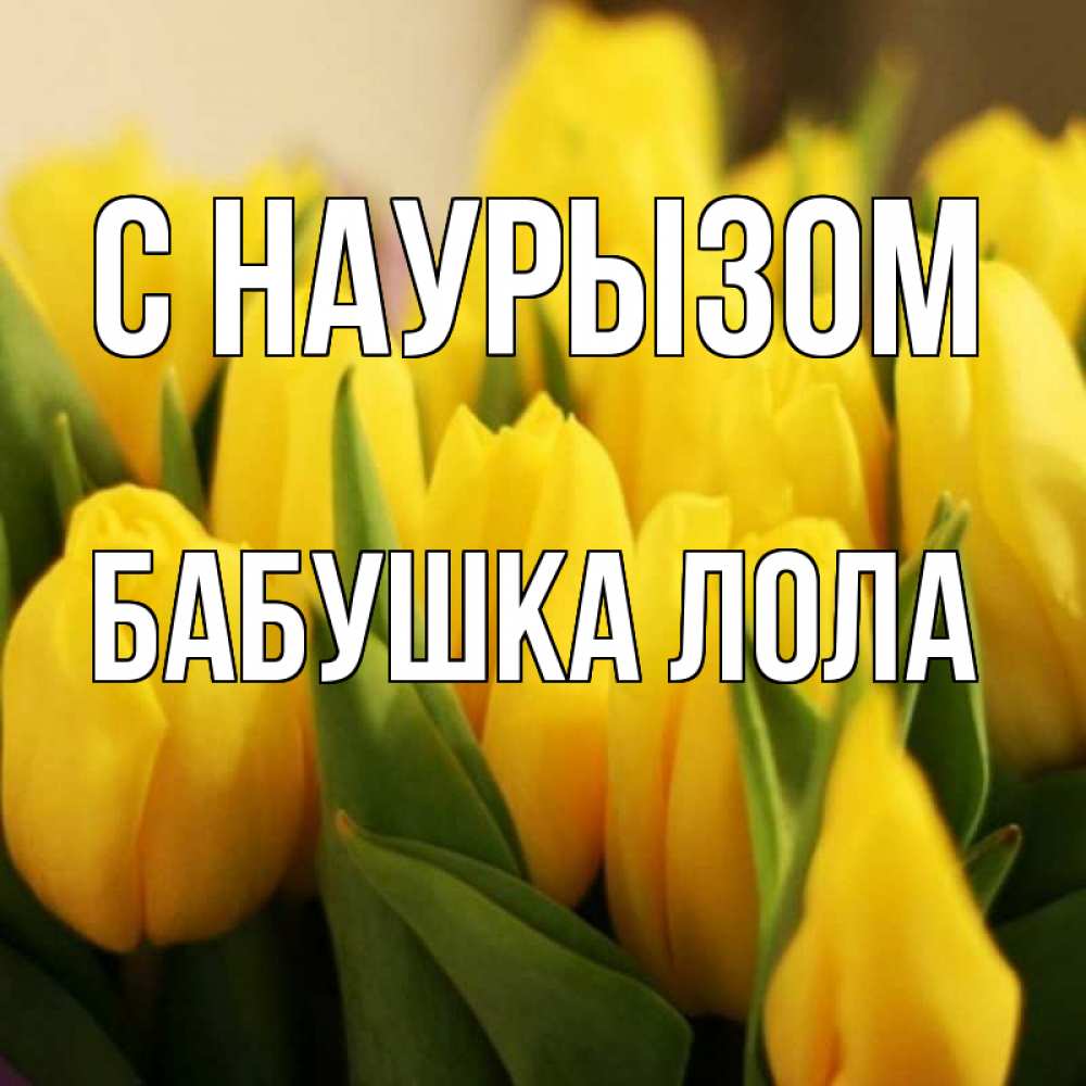Открытка на каждый день с именем, Бабушка-Лола С наурызом цветы Прикольная открытка с пожеланием онлайн скачать бесплатно 