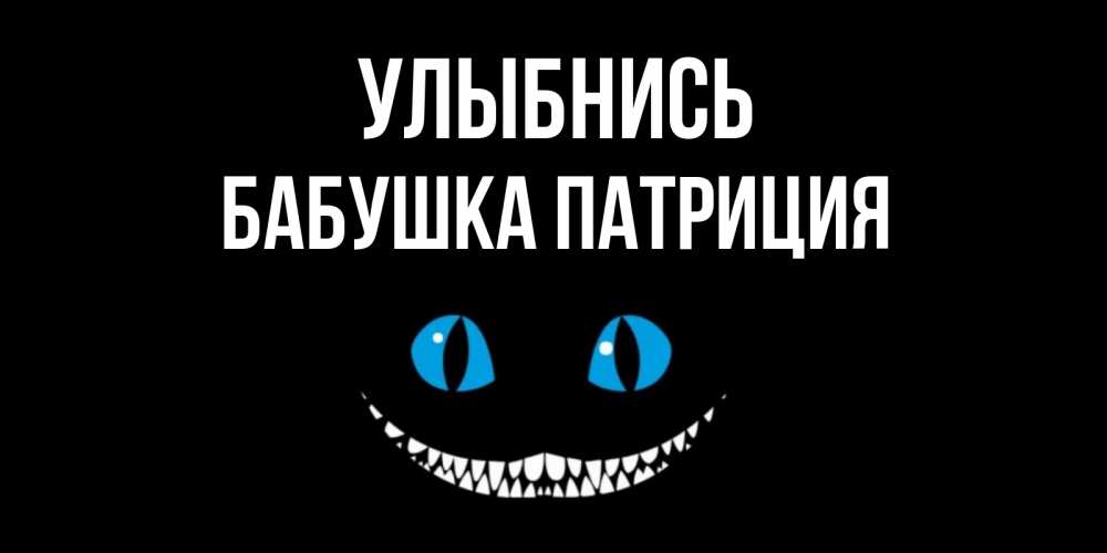 Открытка на каждый день с именем, Бабушка-Патриция Улыбнись кот улыбается Прикольная открытка с пожеланием онлайн скачать бесплатно 