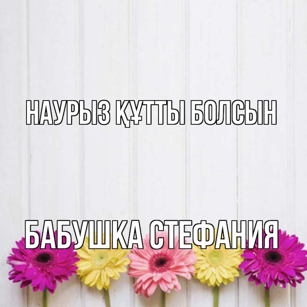 Открытка на каждый день с именем, Бабушка-Стефания Наурыз құтты болсын женщинам 1 Прикольная открытка с пожеланием онлайн скачать бесплатно 