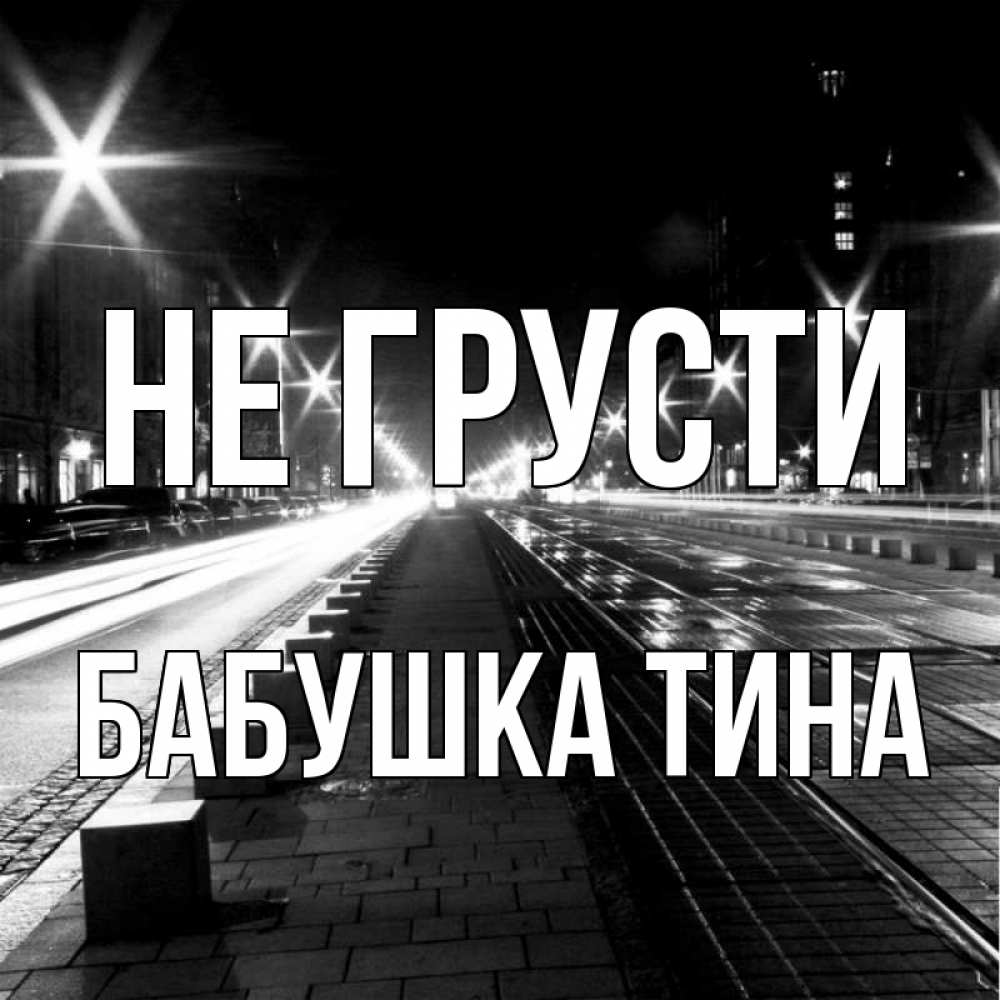 Открытка на каждый день с именем, Бабушка-Тина Не грусти ночной проспект Прикольная открытка с пожеланием онлайн скачать бесплатно 