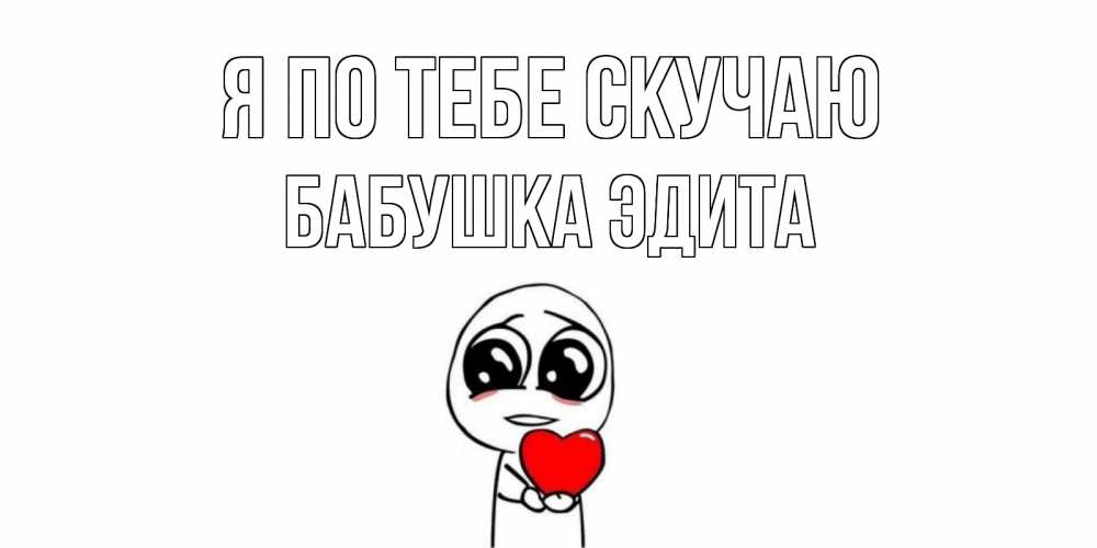Открытка на каждый день с именем, Бабушка-Эдита Я по тебе скучаю я очень соскучился по тебе с тролль фейсом Прикольная открытка с пожеланием онлайн скачать бесплатно 