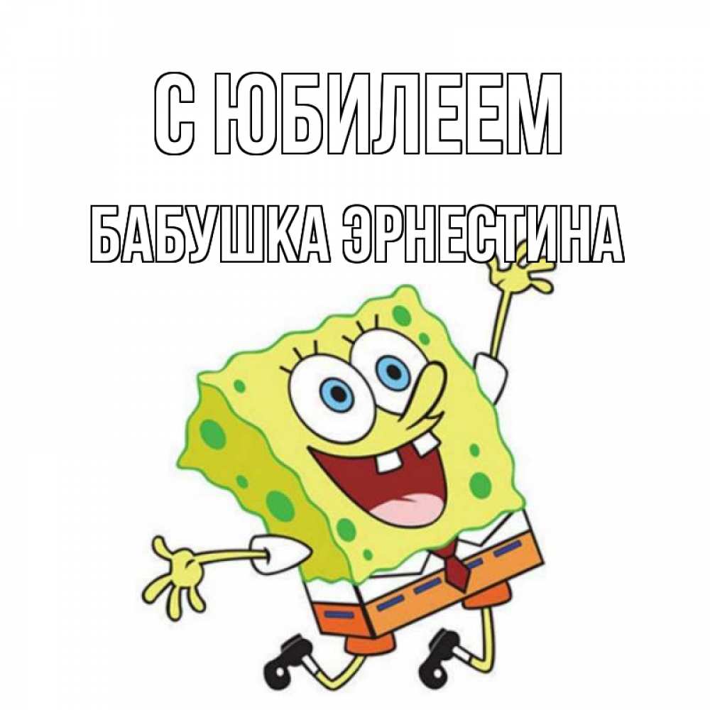 Открытка на каждый день с именем, Бабушка-Эрнестина С юбилеем губка боб Прикольная открытка с пожеланием онлайн скачать бесплатно 