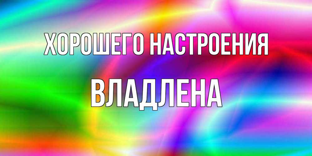 Открытка на каждый день с именем, Владлена Хорошего настроения радуга Прикольная открытка с пожеланием онлайн скачать бесплатно 