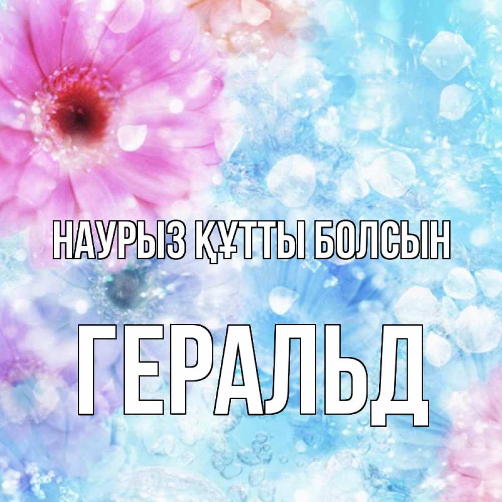 Открытка на каждый день с именем, Геральд Наурыз құтты болсын цветы Прикольная открытка с пожеланием онлайн скачать бесплатно 