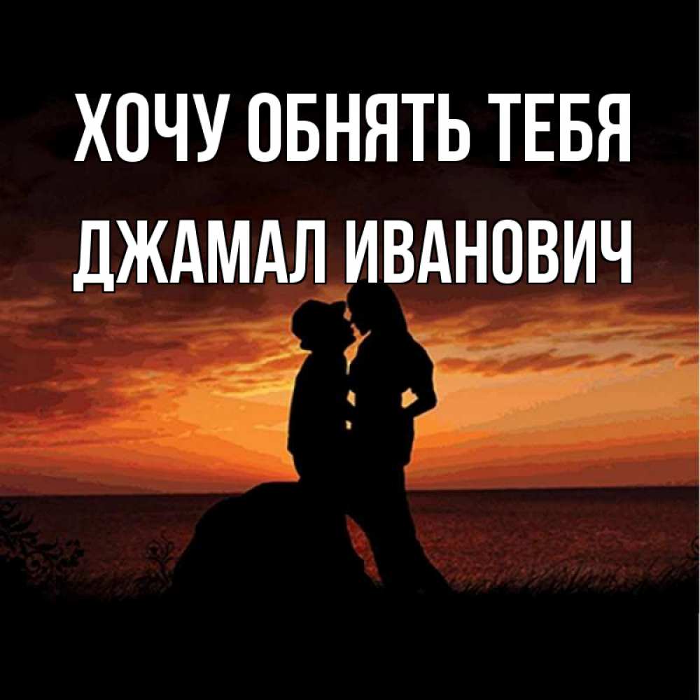 Открытка на каждый день с именем, Джамал-Иванович Хочу обнять тебя парень и девушка и оранжевое небо Прикольная открытка с пожеланием онлайн скачать бесплатно 