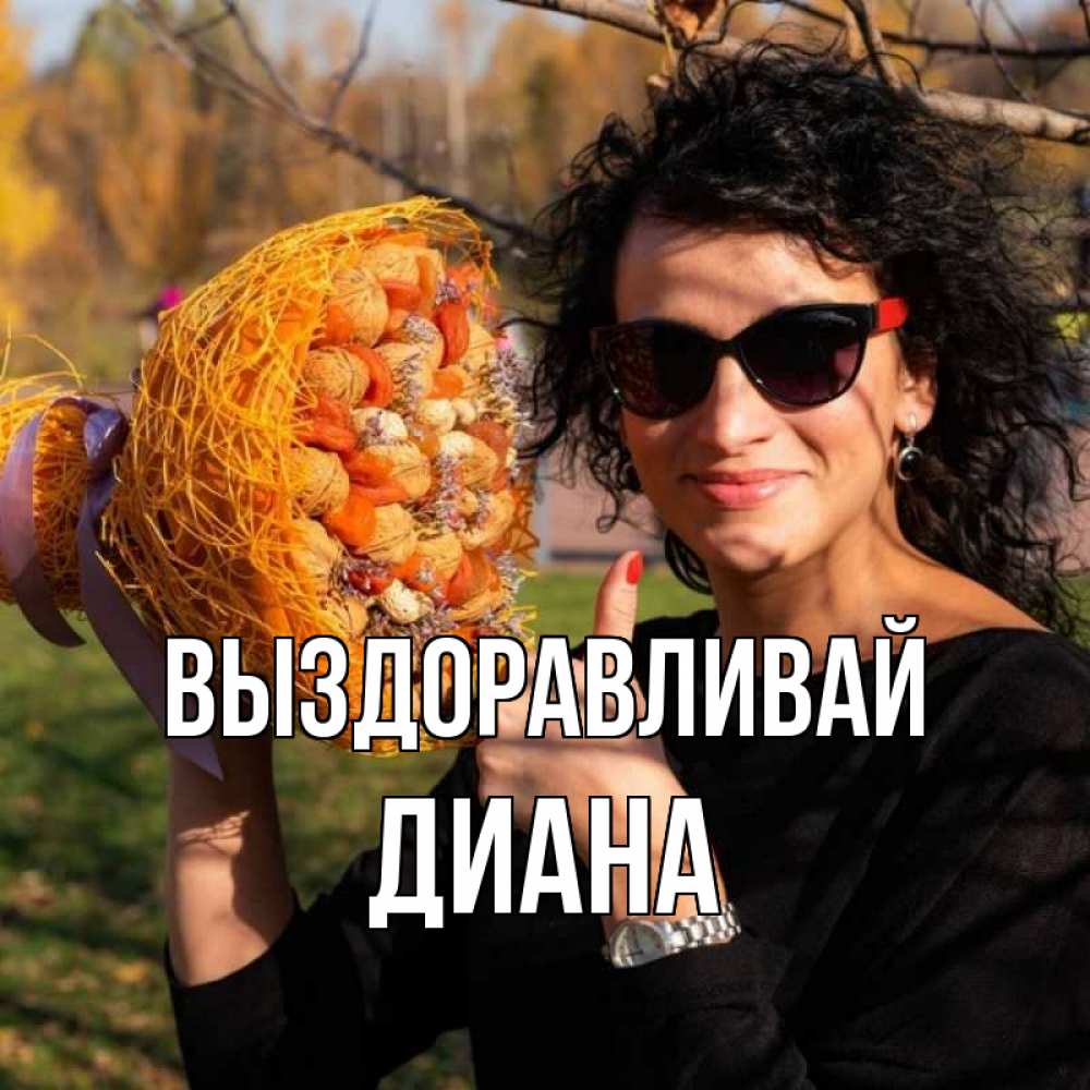 Открытка на каждый день с именем, Диана Выздоравливай что то там у нее в букете Прикольная открытка с пожеланием онлайн скачать бесплатно 