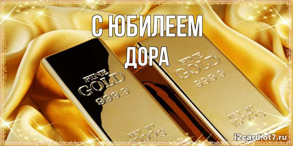 Открытка на каждый день с именем, Дора С юбилеем золотые слитки лежат шелке золотого цвета Прикольная открытка с пожеланием онлайн скачать бесплатно 
