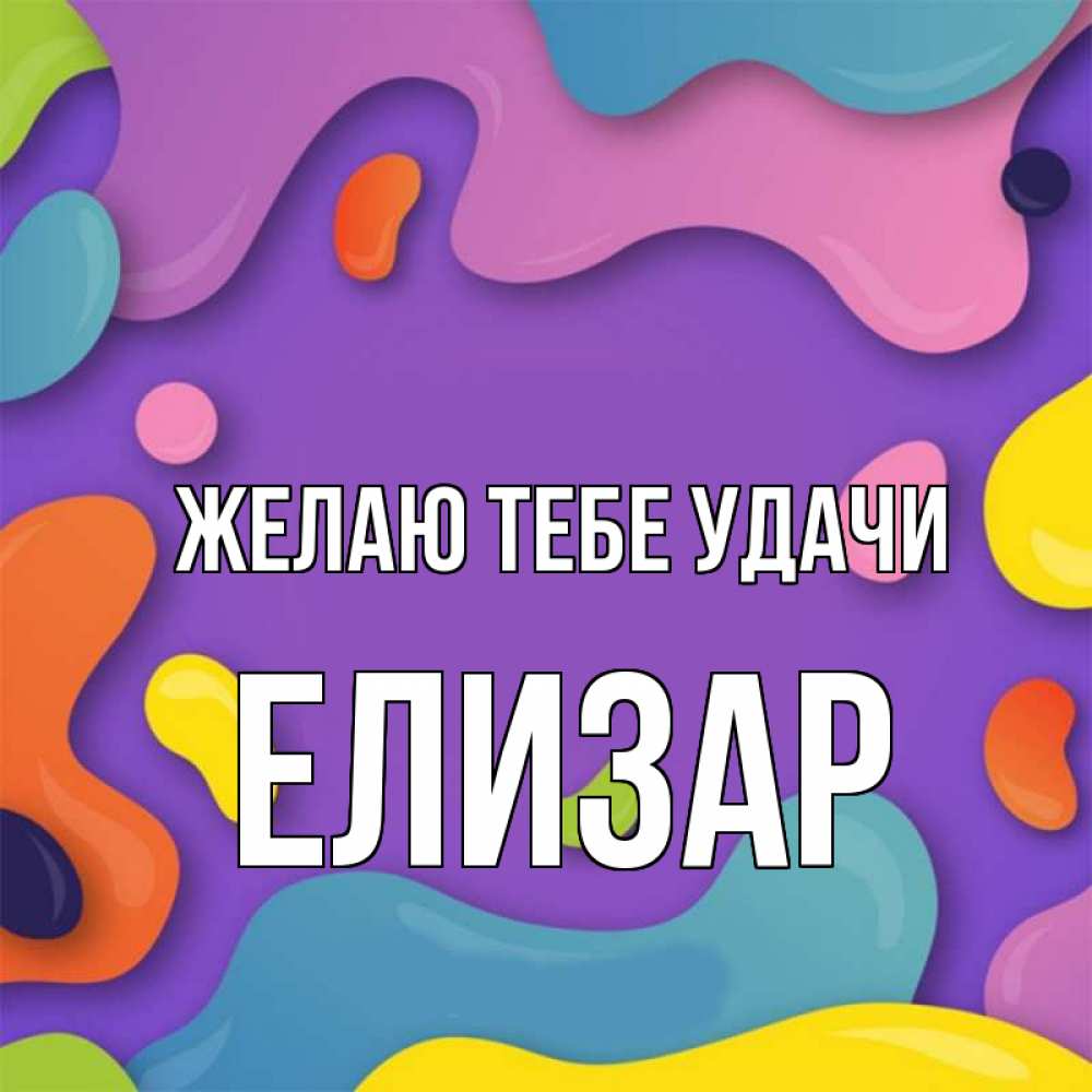 Открытка на каждый день с именем, Елизар Желаю тебе удачи абстрактное что то Прикольная открытка с пожеланием онлайн скачать бесплатно 