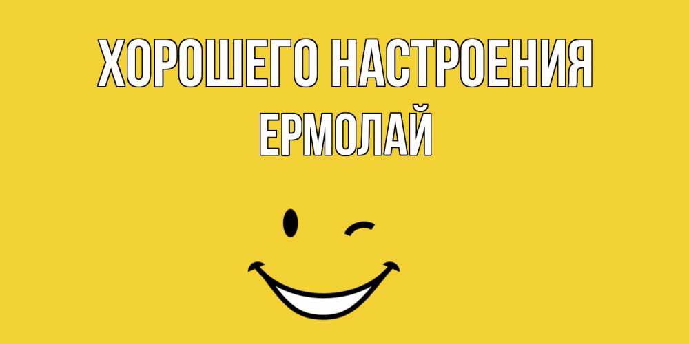Открытка на каждый день с именем, Ермолай Хорошего настроения смайл Прикольная открытка с пожеланием онлайн скачать бесплатно 
