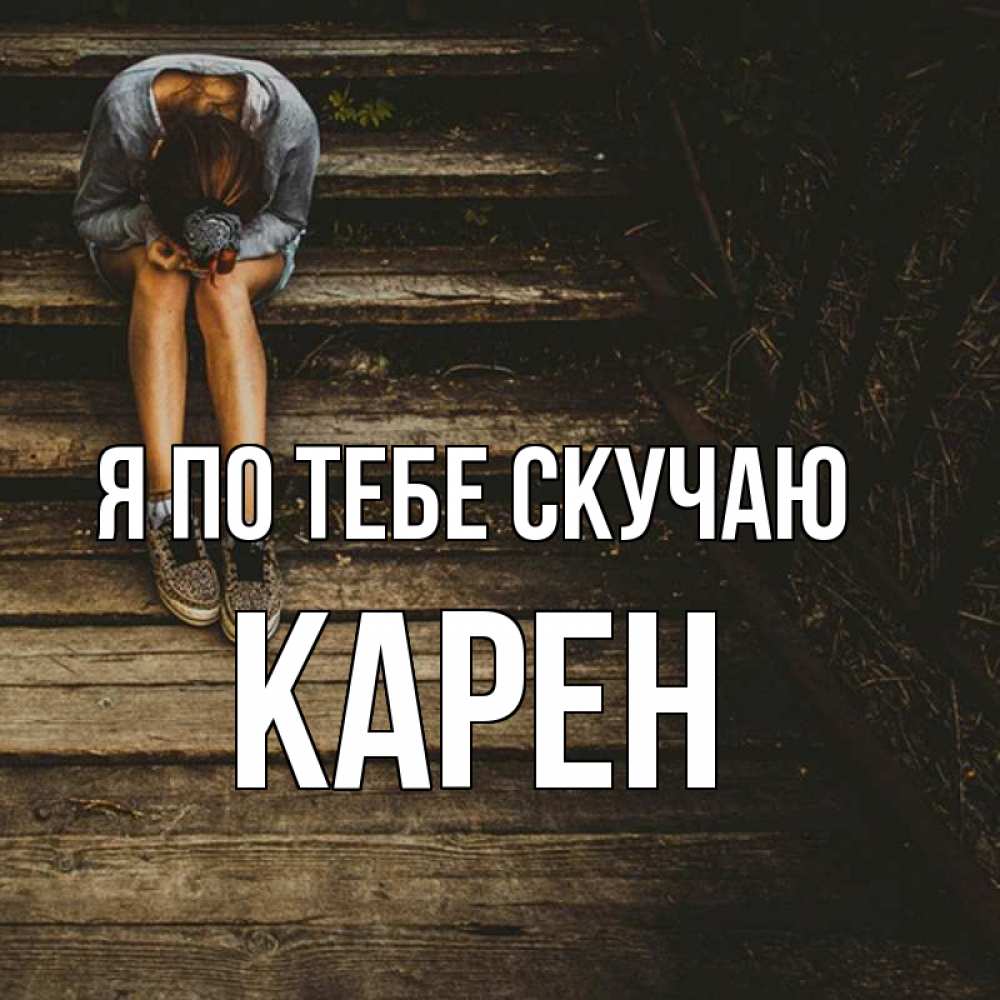 Открытка на каждый день с именем, Карен Я по тебе скучаю грущу Прикольная открытка с пожеланием онлайн скачать бесплатно 