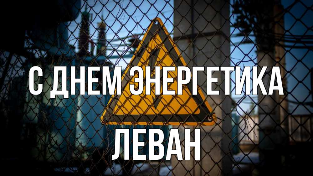 Открытка на каждый день с именем, Леван С днем энергетика трансформаторная подстанция Прикольная открытка с пожеланием онлайн скачать бесплатно 