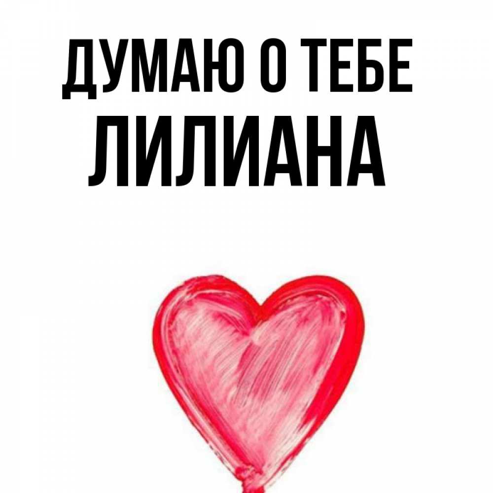 Открытка на каждый день с именем, Лилиана Думаю о тебе для влюбленных Прикольная открытка с пожеланием онлайн скачать бесплатно 