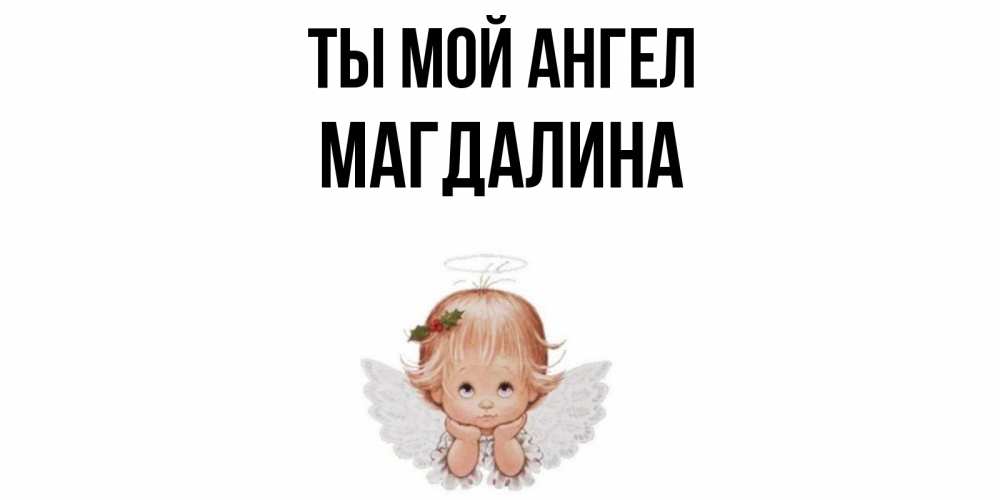 Открытка на каждый день с именем, Магдалина Ты мой ангел ангел Прикольная открытка с пожеланием онлайн скачать бесплатно 
