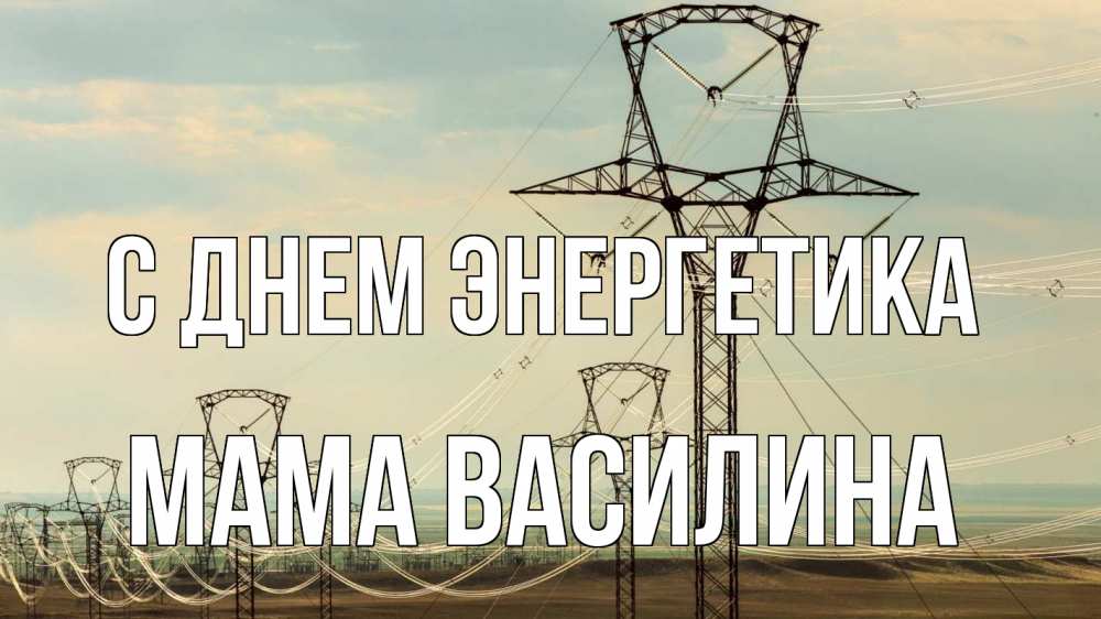Открытка на каждый день с именем, Мама-Василина С днем энергетика провода небо Прикольная открытка с пожеланием онлайн скачать бесплатно 