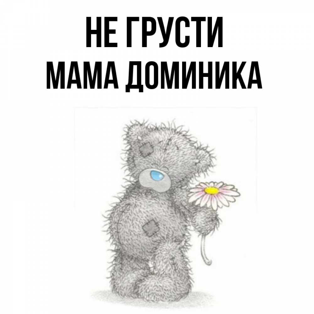 Открытка на каждый день с именем, Мама-Доминика Не грусти Плюшевый медвежонок с заплатками Прикольная открытка с пожеланием онлайн скачать бесплатно 