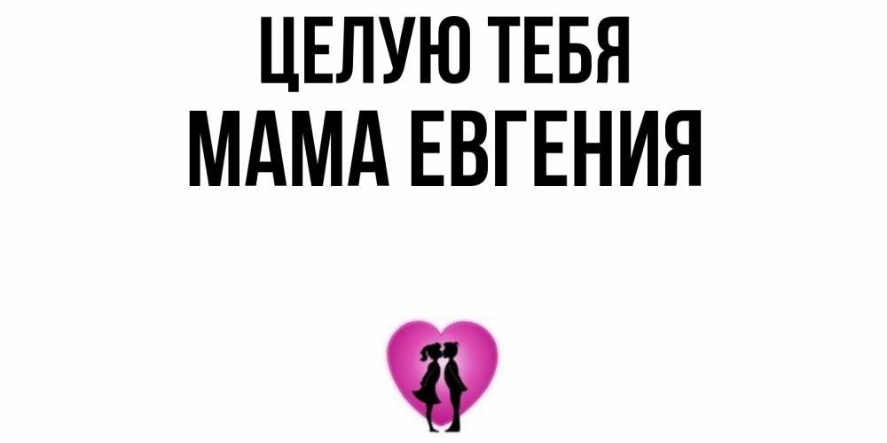 Открытка на каждый день с именем, Мама-Евгения Целую тебя поцелуй Прикольная открытка с пожеланием онлайн скачать бесплатно 