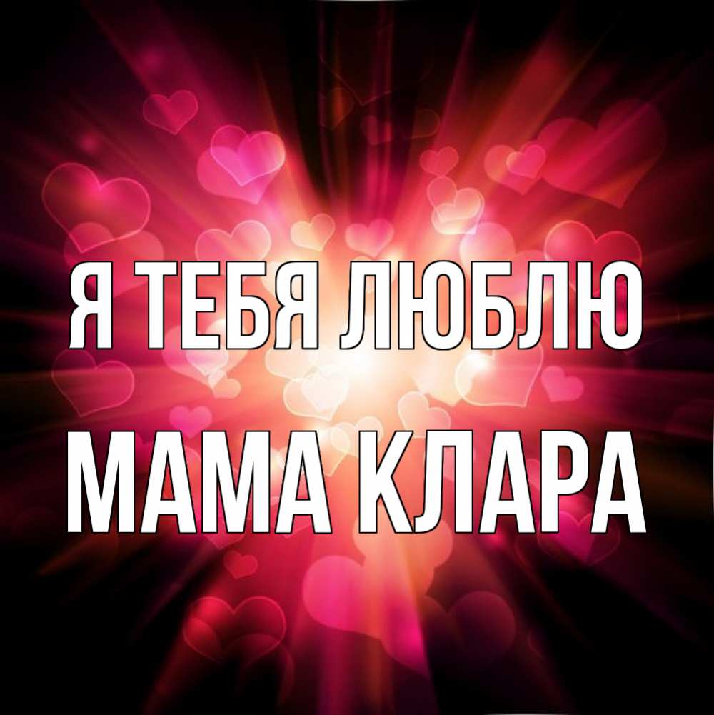 Открытка на каждый день с именем, Мама-Клара Я тебя люблю рамочка 1 Прикольная открытка с пожеланием онлайн скачать бесплатно 