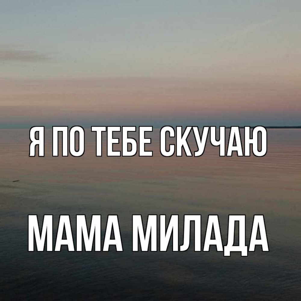 Открытка на каждый день с именем, Мама-Милада Я по тебе скучаю пусто Прикольная открытка с пожеланием онлайн скачать бесплатно 