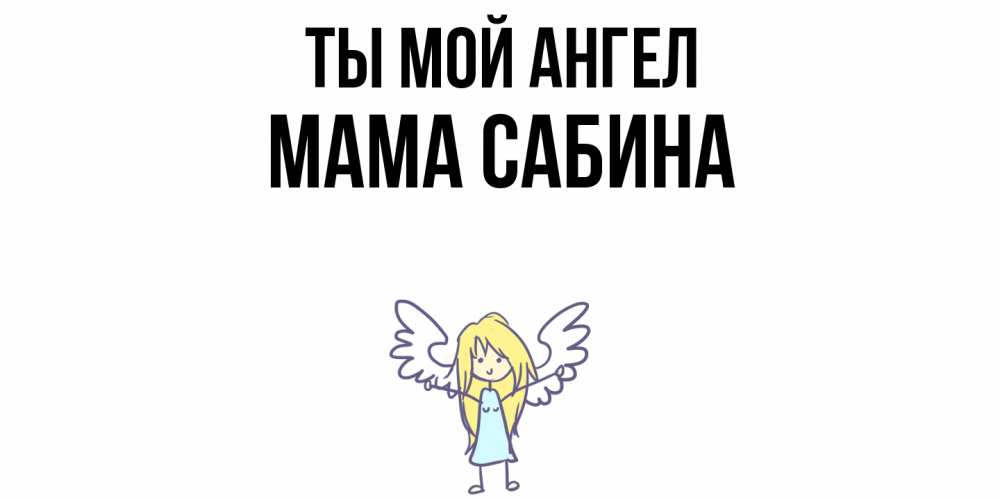 Открытка на каждый день с именем, Мама-Сабина Ты мой ангел ангел Прикольная открытка с пожеланием онлайн скачать бесплатно 