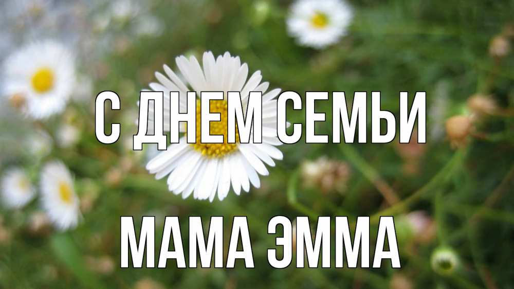 Открытка на каждый день с именем, Мама-Эмма С днем семьи с днем семьи Прикольная открытка с пожеланием онлайн скачать бесплатно 
