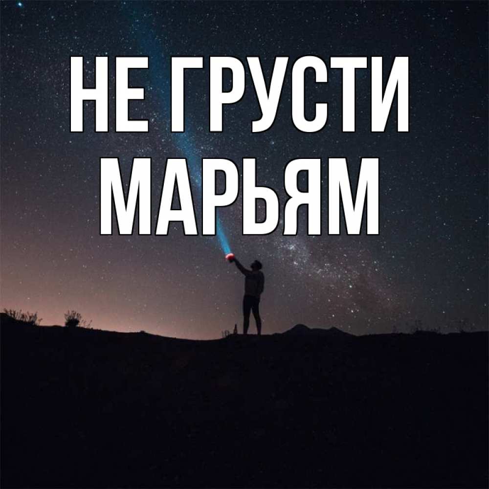 Открытка на каждый день с именем, Марьям Не грусти луч света и млечный путь Прикольная открытка с пожеланием онлайн скачать бесплатно 