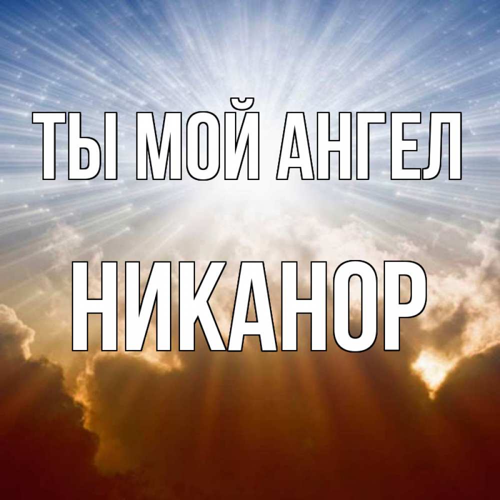 Открытка на каждый день с именем, Никанор Ты мой ангел ангельский свет на небе Прикольная открытка с пожеланием онлайн скачать бесплатно 