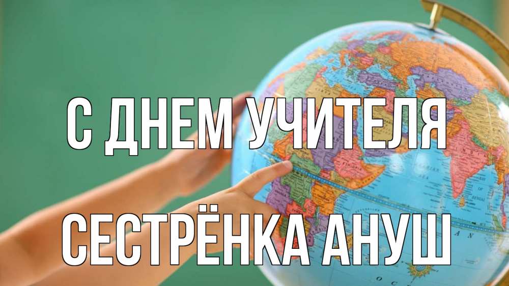 Открытка на каждый день с именем, Сестрёнка-Ануш С днем учителя с днем учителя Прикольная открытка с пожеланием онлайн скачать бесплатно 