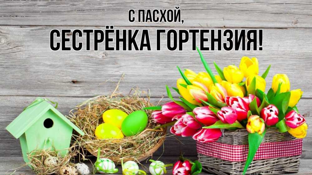 Открытка на каждый день с именем, Сестрёнка-Гортензия С пасхой пасха Прикольная открытка с пожеланием онлайн скачать бесплатно 