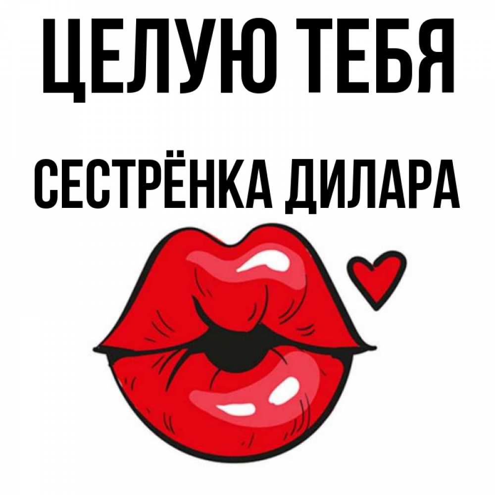 Открытка на каждый день с именем, Сестрёнка-Дилара Целую тебя открытка с поцелуем любви для парня Прикольная открытка с пожеланием онлайн скачать бесплатно 
