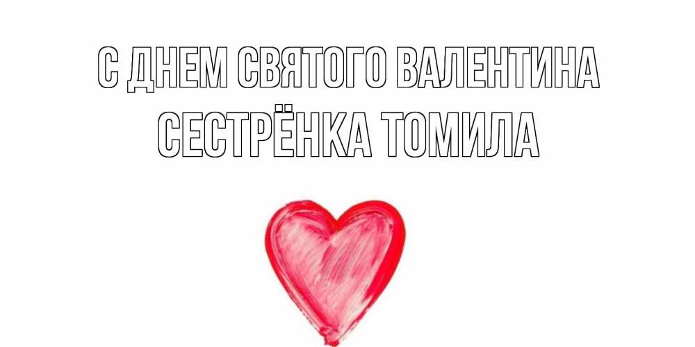 Открытка на каждый день с именем, Сестрёнка-Томила С днем Святого Валентина сердце нарисованное Прикольная открытка с пожеланием онлайн скачать бесплатно 